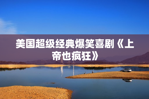 美国超级经典爆笑喜剧《上帝也疯狂》 美国超级经典爆笑喜剧《上帝也疯狂》