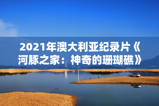 2021年澳大利亚纪录片《河豚之家:神奇的珊瑚礁》BD英语中字 2021年澳大利亚纪录片《河豚之家:神奇的珊瑚礁》BD英语中字