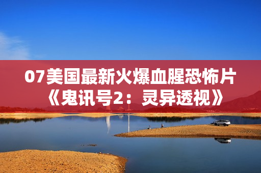 07美国最新火爆血腥恐怖片《鬼讯号2：灵异透视》