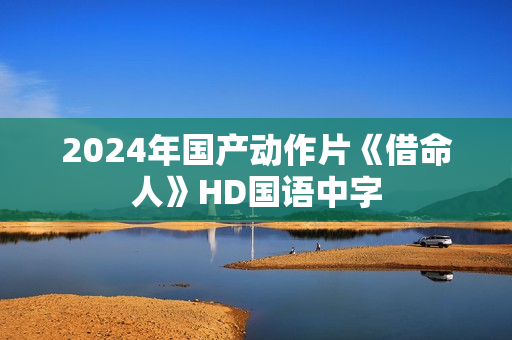 2024年国产动作片《借命人》HD国语中字