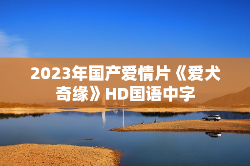2023年国产爱情片《爱犬奇缘》HD国语中字