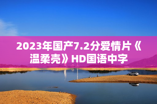 2023年国产7.2分爱情片《温柔壳》HD国语中字