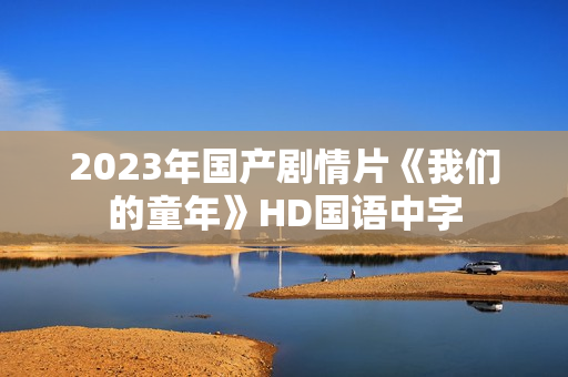 2023年国产剧情片《我们的童年》HD国语中字