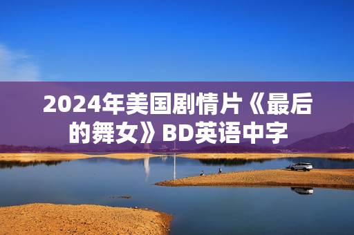 2024年美国剧情片《最后的舞女》BD英语中字