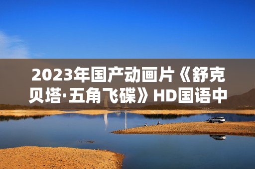2023年国产动画片《舒克贝塔·五角飞碟》HD国语中字