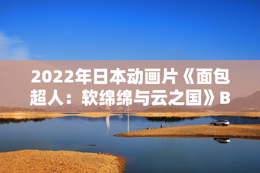 2022年日本动画片《面包超人:软绵绵与云之国》BD日语中字 2022年日本动画片《面包超人:软绵绵与云之国》BD日语中字