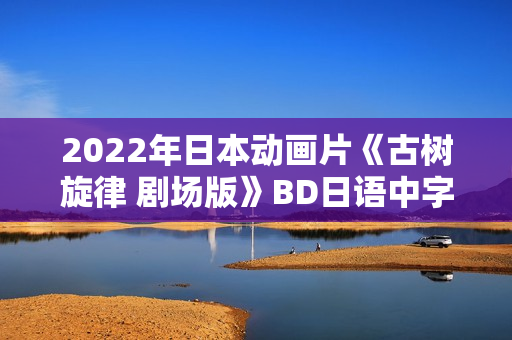 2022年日本动画片《古树旋律 剧场版》BD日语中字