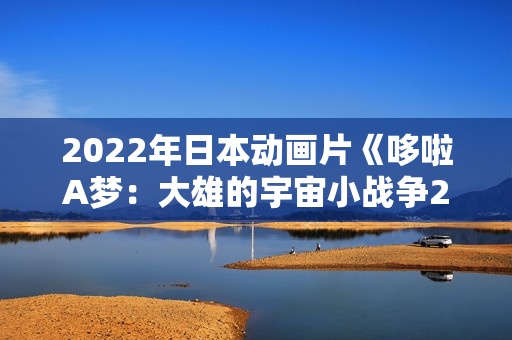 2022年日本动画片《哆啦A梦：大雄的宇宙小战争2021》BD中字