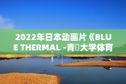 2022年日本动画片《BLUE THERMAL -青凪大学体育会航空部-》BD日语中字 2022年日本动画片《BLUE THERMAL -青凪大学体育会航空部-》BD日语中字
