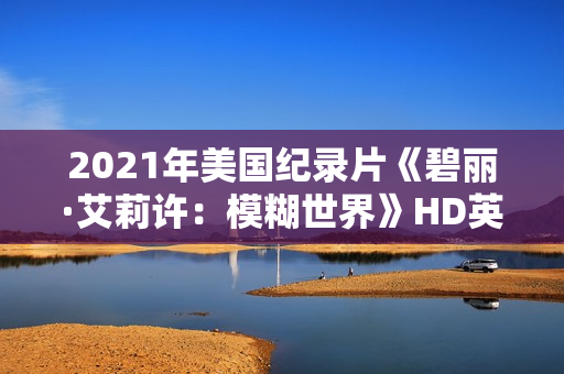 2021年美国纪录片《碧丽·艾莉许：模糊世界》HD英语中字