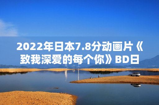 2022年日本7.8分动画片《致我深爱的每个你》BD日语中字 2022年日本7.8分动画片《致我深爱的每个你》BD日语中字