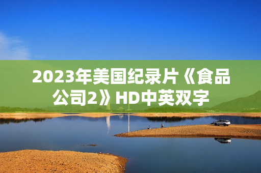 2023年美国纪录片《食品公司2》HD中英双字