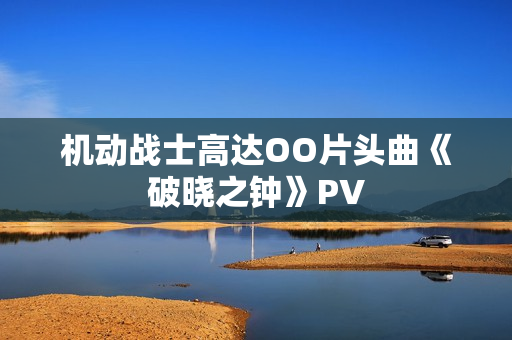 机动战士高达OO片头曲《破晓之钟》PV