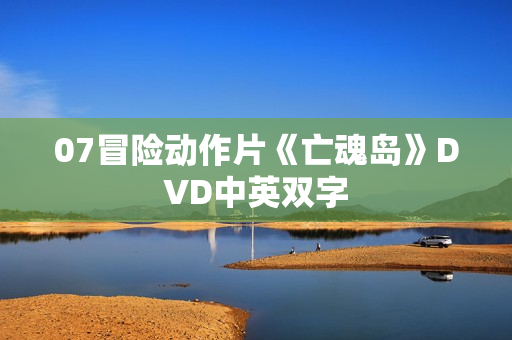 07冒险动作片《亡魂岛》DVD中英双字