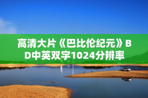 高清大片《巴比伦纪元》BD中英双字1024分辨率 高清大片《巴比伦纪元》BD中英双字1024分辨率