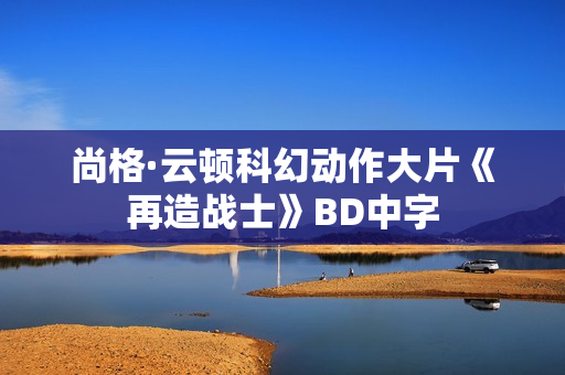 尚格·云顿科幻动作大片《再造战士》BD中字