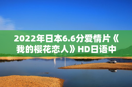 2022年日本6.6分爱情片《我的樱花恋人》HD日语中字 2022年日本6.6分爱情片《我的樱花恋人》HD日语中字