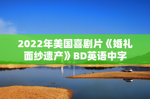 2022年美国喜剧片《婚礼面纱遗产》BD英语中字 2022年美国喜剧片《婚礼面纱遗产》BD英语中字