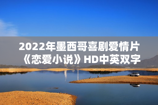 2022年墨西哥喜剧爱情片《恋爱小说》HD中英双字 2022年墨西哥喜剧爱情片《恋爱小说》HD中英双字