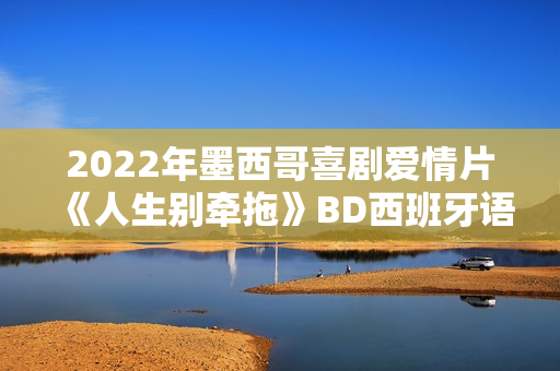 2022年墨西哥喜剧爱情片《人生别牵拖》BD西班牙语中字