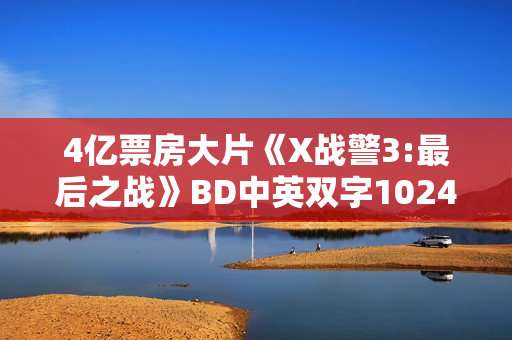 4亿票房大片《X战警3:最后之战》BD中英双字1024分辨率 4亿票房大片《X战警3:最后之战》BD中英双字1024分辨率