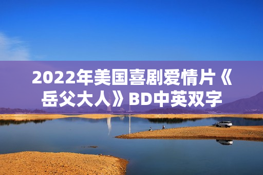 2022年美国喜剧爱情片《岳父大人》BD中英双字