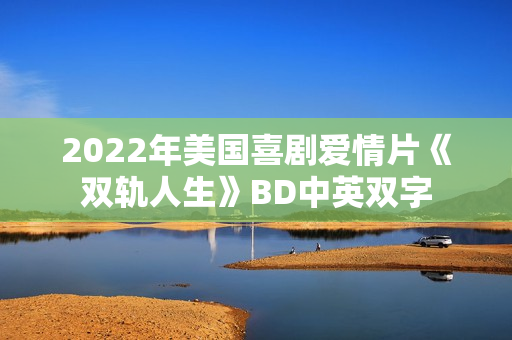 2022年美国喜剧爱情片《双轨人生》BD中英双字 2022年美国喜剧爱情片《双轨人生》BD中英双字