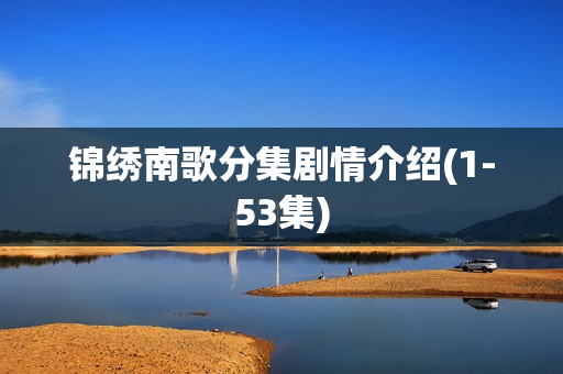 锦绣南歌分集剧情介绍(1-53集)