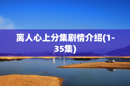 离人心上分集剧情介绍(1-35集) 离人心上分集剧情介绍(1-35集)