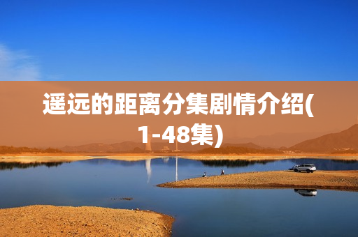 遥远的距离分集剧情介绍(1-48集) 遥远的距离分集剧情介绍(1-48集)