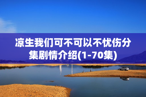 凉生我们可不可以不忧伤分集剧情介绍(1-70集)