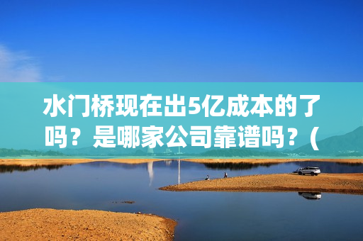 水门桥现在出5亿成本的了吗？是哪家公司靠谱吗？(水门桥拍完了吗?)