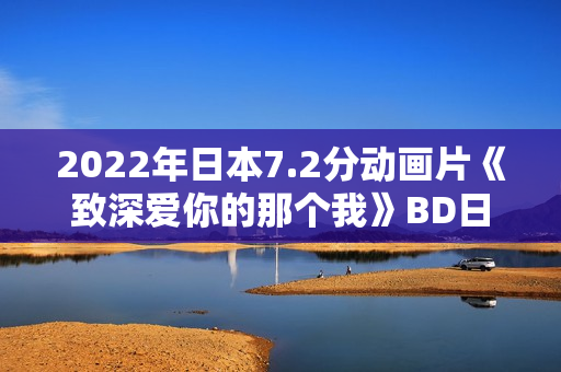2022年日本7.2分动画片《致深爱你的那个我》BD日语中字 2022年日本7.2分动画片《致深爱你的那个我》BD日语中字