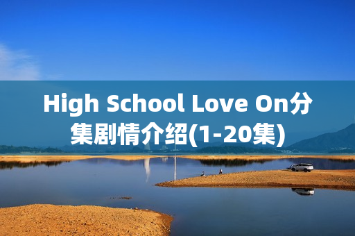 High School Love On分集剧情介绍(1-20集)