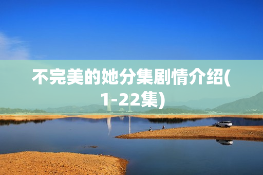 不完美的她分集剧情介绍(1-22集)