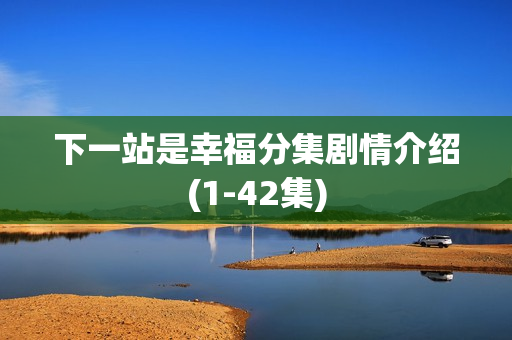 下一站是幸福分集剧情介绍(1-42集)