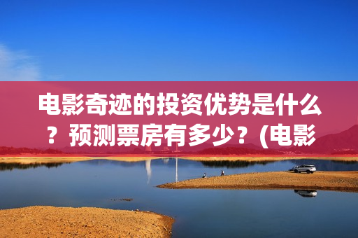 电影奇迹的投资优势是什么？预测票房有多少？(电影奇迹是什么题材)