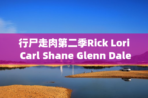 行尸走肉第二季Rick Lori Carl Shane Glenn Dale Morgan Andrea