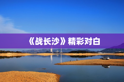 《战长沙》精彩对白 《战长沙》精彩对白