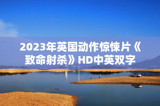2023年英国动作惊悚片《致命射杀》HD中英双字