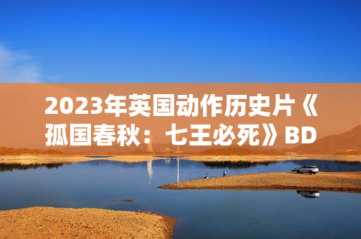 2023年英国动作历史片《孤国春秋：七王必死》BD中英双字