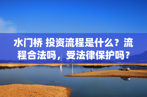 水门桥 投资流程是什么？流程合法吗，受法律保护吗？(水门桥2022)
