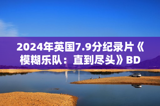 2024年英国7.9分纪录片《模糊乐队:直到尽头》BD英语中字 2024年英国7.9分纪录片《模糊乐队:直到尽头》BD英语中字