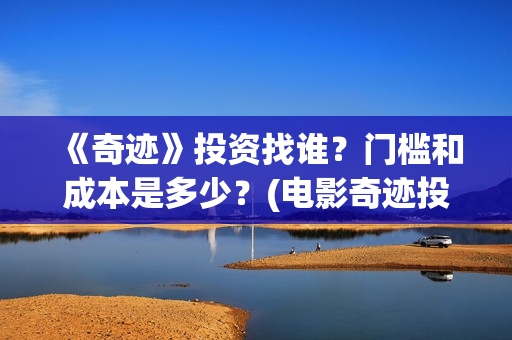《奇迹》投资找谁？门槛和成本是多少？(电影奇迹投资方)
