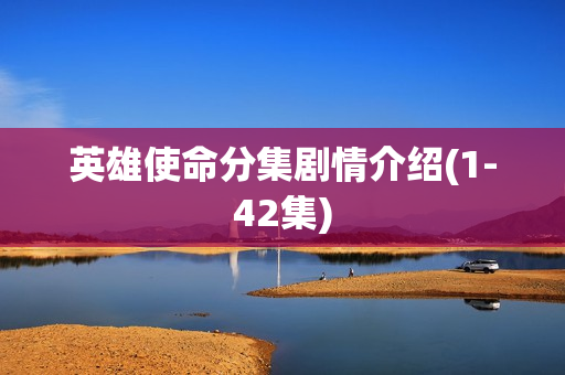 英雄使命分集剧情介绍(1-42集)