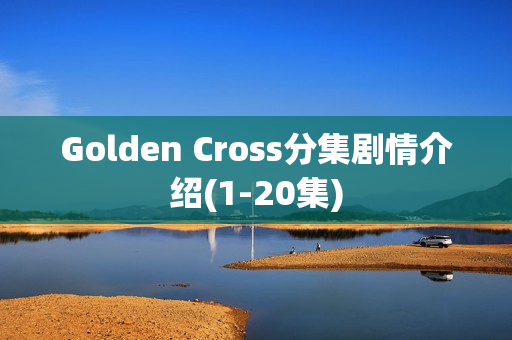 Golden Cross分集剧情介绍(1-20集) Golden Cross分集剧情介绍(1-20集)