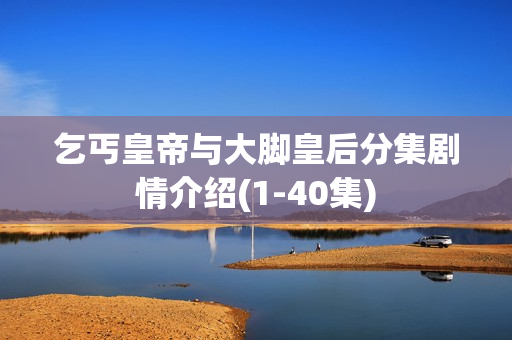 乞丐皇帝与大脚皇后分集剧情介绍(1-40集)