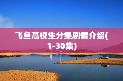 飞鱼高校生分集剧情介绍(1-30集) 飞鱼高校生分集剧情介绍(1-30集)