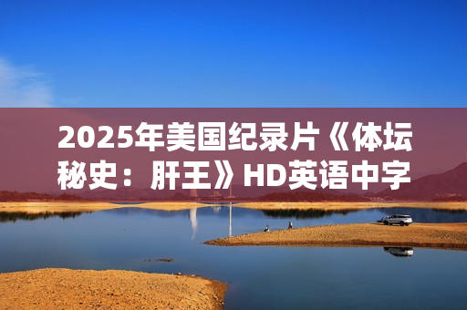 2025年美国纪录片《体坛秘史:肝王》HD英语中字 2025年美国纪录片《体坛秘史:肝王》HD英语中字