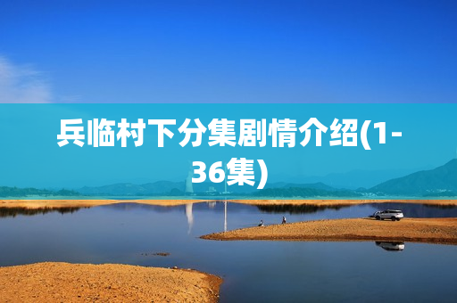 兵临村下分集剧情介绍(1-36集)